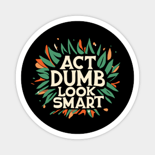 Act Dumb Look Smart Magnet